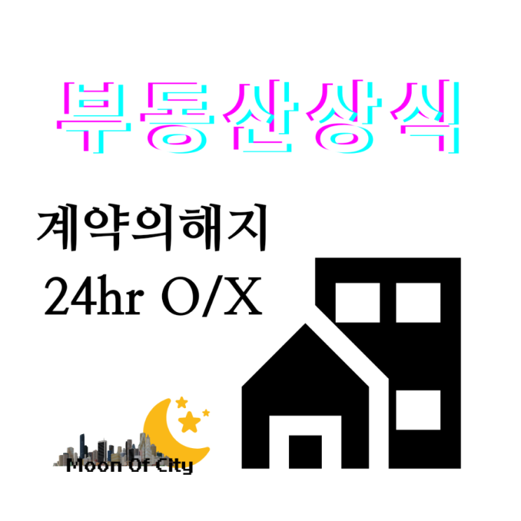  [부동산상식]계약의 해제, 계약 후 24시간 내에는 해지 할 수 있을까?