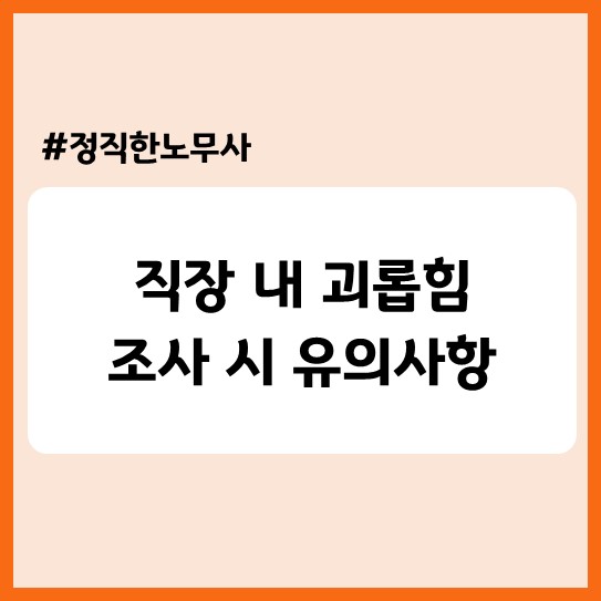  [기업자문] 직장 내 괴롭힘 조사의 A to Z(인사 담당자 유의사항, 조사 서약서 샘플)