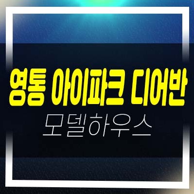  영통 아이파크 디어반 원천동지산,섹션오피스,상가 분양가 평형타입 투자자,실거주 신축공사 및 주택전시관 현장 방문예약!