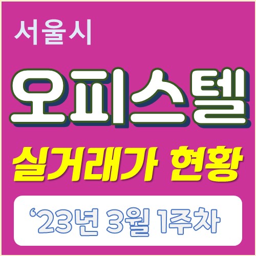  '23년도 3월1주차 서울시 오피스텔 실거래가 현황