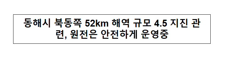 동해시 북동쪽 52km 해역 규모 4.5 지진 관련, 원전은 안전하게 운영중 동해시 북동쪽 52km 해역 규모 4.5 지진 관련, 원전은 안전하게 운영중