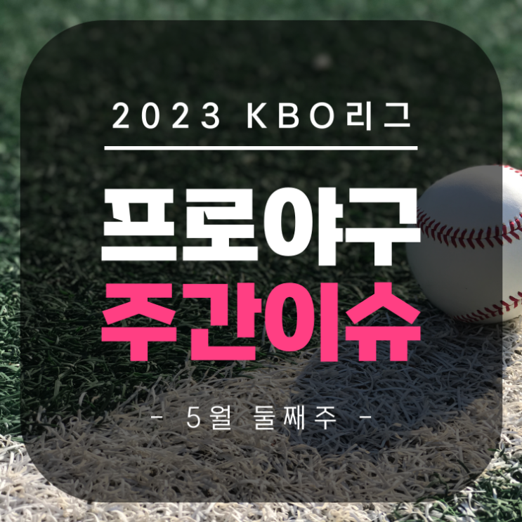 [프로야구 KBO리그 주간이슈] 5월 둘째 주 (5/9~5/14)