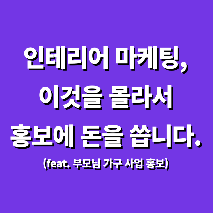  인테리어 마케팅, 이걸 모르면 돈낭비만 합니다. (feat. 부모님 맞춤가구 사업 홍보)