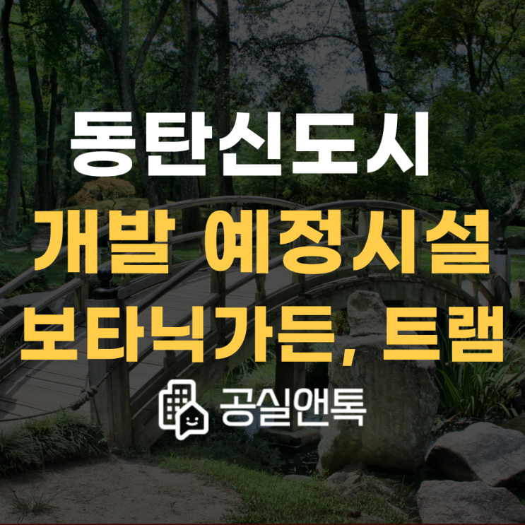  동탄신도시 개발예정시설 (보타닉가든, 동탄트램, gtx-a 등) [공실앤톡]