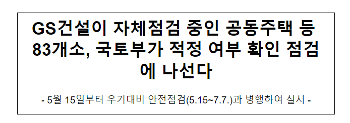 GS건설이 자체점검 중인 공동주택 등 83개소, 국토부가 적정 여부 확인 점검에 나선다5월 15일부터 우기대비 안전점검(5.15~7.7.)과 병행하여 실시 GS건설이 자체점검 중인 공동주택 등 83개소, 국토부가 적정 여부 확인 점검에 나선다5월 15일부터 우기대비 안전점검(5.15~7.7.)과 병행하여 실시
