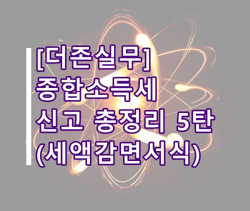  [더존실무]더존 종합소득세 신고방법 총정리 5탄(세액감면, 중소기업 세액감면, 더존 종소세 신고)