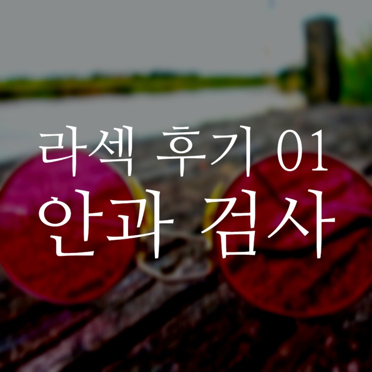  지웰시티 안과 상담 이후 라섹 결정했습니다 - 라섹 후기 01