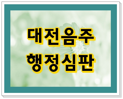  대전 음주운전 행정심판 하는 이유