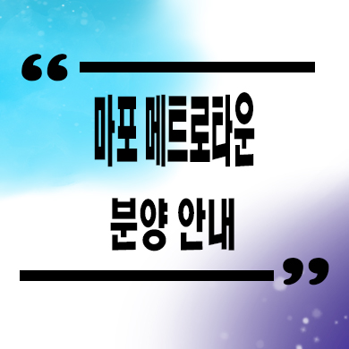  마포 메트로타운 지역주택조합 조합원 모집 타입별 공급가 홍보관 위치 문의