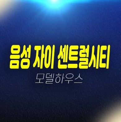 음성 자이센트럴시티 무극리 미분양아파트 줍줍 분양가격 계약금5% 신축공사 잔여세대 주택전시관 투자자,실거주 현장 방문예약!