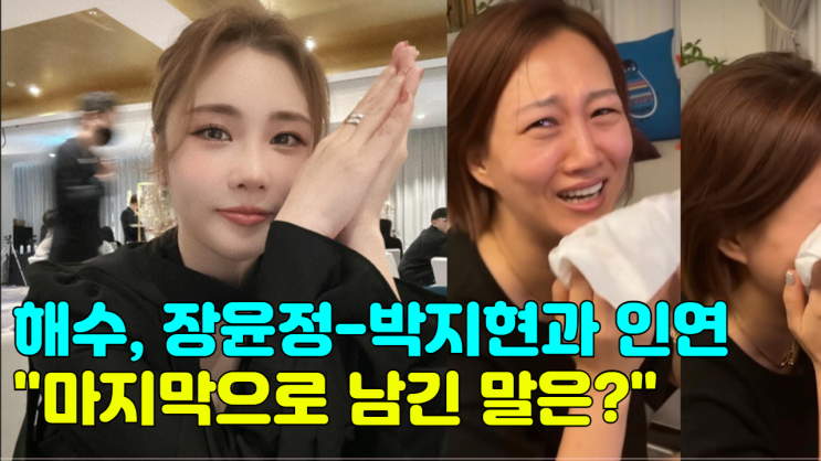 해수, <b>장윤정</b>-박지현과 인연...“마지막으로 남긴 말은?”