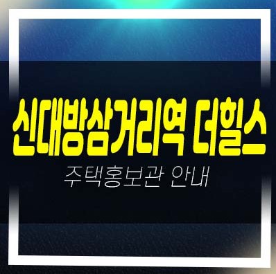  신대방삼거리역 더힐스 대방동 지역주택조합아파트 조합원모집공고 및 모집가 자격조건 평형타입 주택전시관 현장안내!