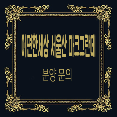  이편한세상 서울산 파크그란데 미분양아파트 타입별 분양가 문의