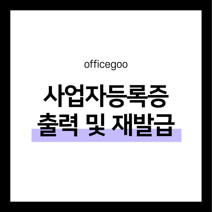  사업자등록증 출력 방법 + 재발급 방법