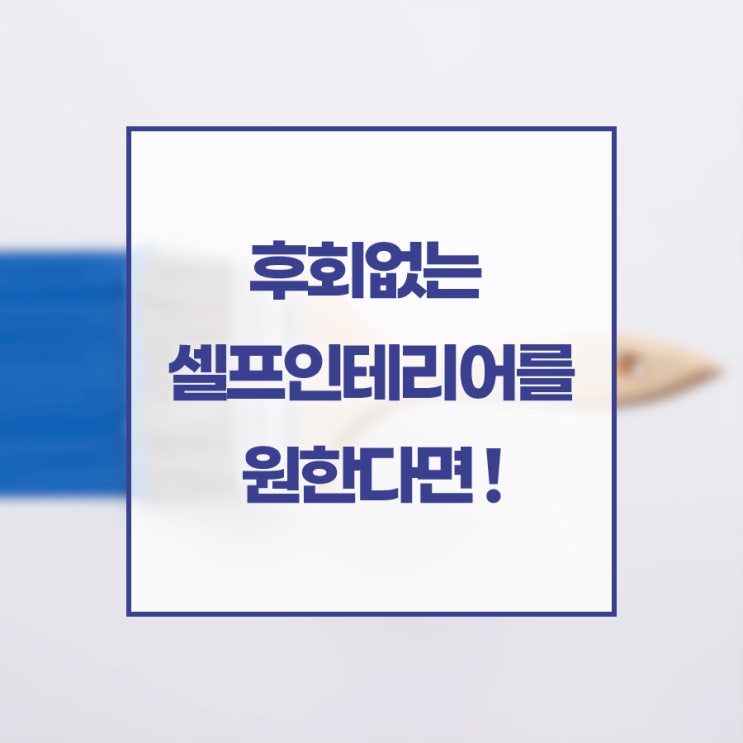  후회없는 셀프인테리어를 원한다면 이것만은 꼭!