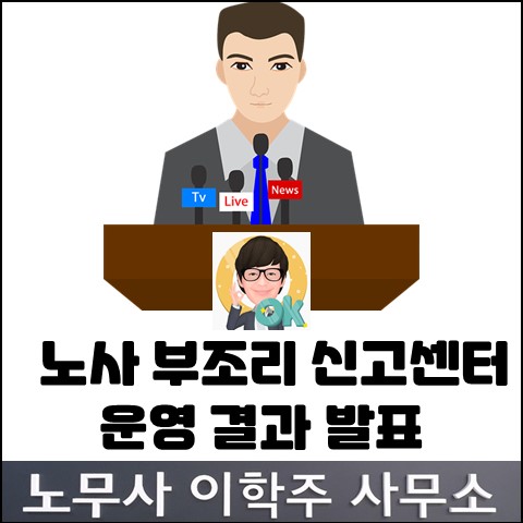 고용노동부 노사부조리 신고센터 운영결과 발표 (일산노무사, 장항동노무사)