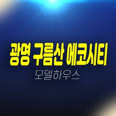 광명 구름산 에코시티 소하동 지역주택조합아파트 조합원모집공고 및 모집가 평형타입 신축공사 현장입지 주택전시관 안내!