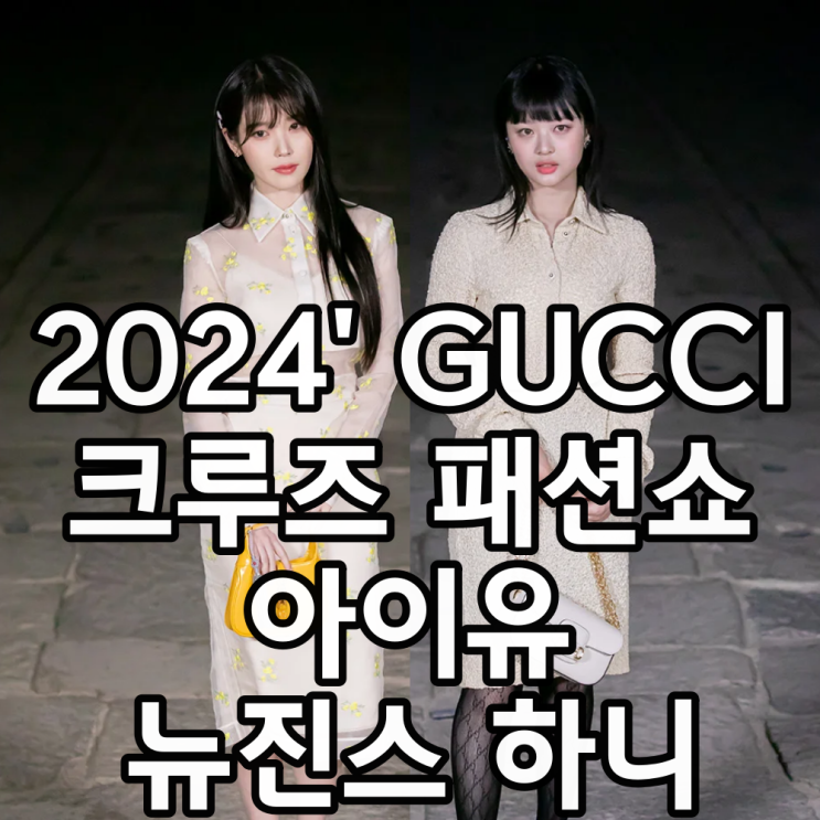 구찌 2024 크루즈 패션쇼 참석 아이돌 <b>아이유</b> 뉴진스 하니... 