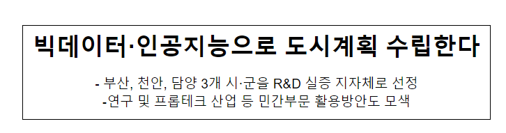 빅데이터·인공지능으로 도시계획 수립한다, 부산, 천안, 담양 3개 시·군을 R&D 실증 지자체로 선정 빅데이터·인공지능으로 도시계획 수립한다, 부산, 천안, 담양 3개 시·군을 R&D 실증 지자체로 선정
