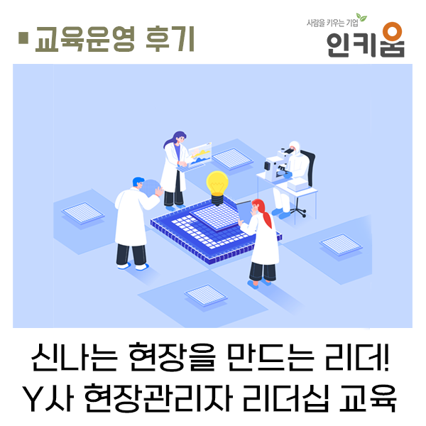  신나는 현장을 만드는 리더!  Y사 현장관리자 리더십 교육