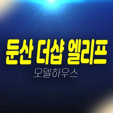 둔산 더샵엘리프 용문동 대전 미분양아파트 줍줍 분양가격 평단가 평형대 신축공사 주택전시관 현장 투자,실거주 잔여세대 문의!