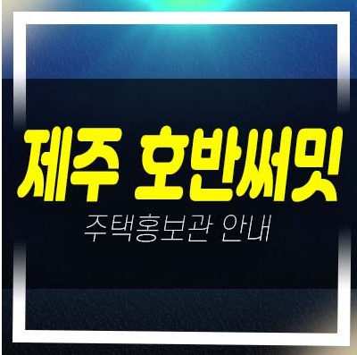 제주 호반써밋 용담이동 미분양아파트,상가 줍줍 호반건설 분양가/평단가 평형타입 현장 신축공사 주택전시관 안내!