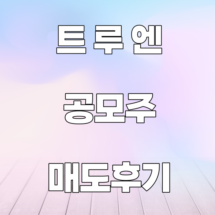 트루엔 공모주 매도 후기 트루엔 공모주 매도 후기