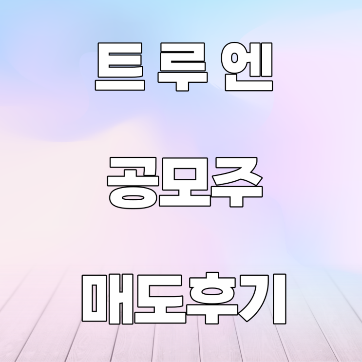 트루엔 공모주 매도 후기