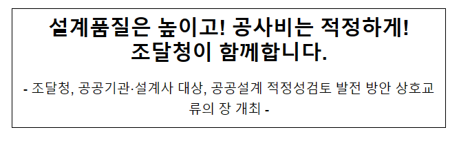 설계품질은 높이고! 공사비는 적정하게!_조달청 설계품질은 높이고! 공사비는 적정하게!_조달청