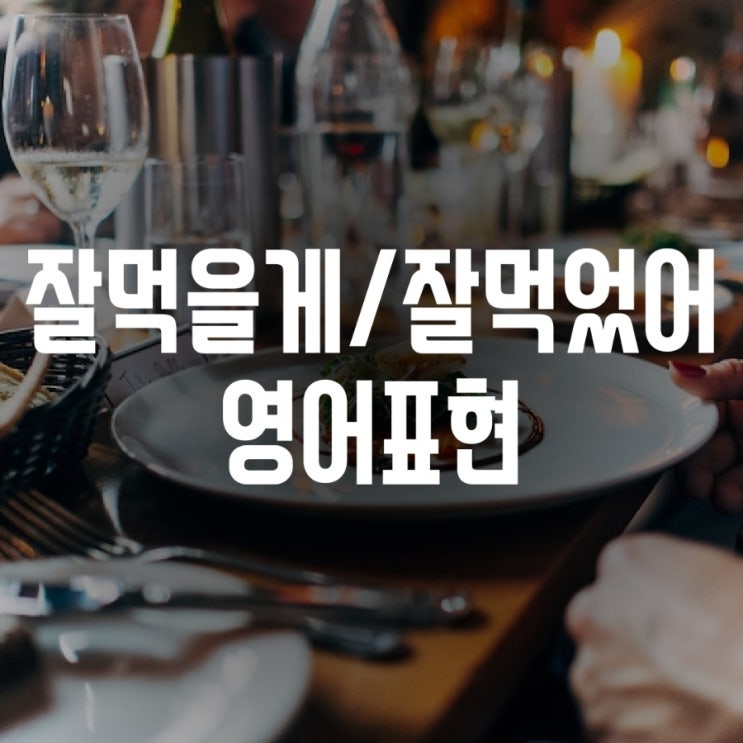  맛있게 드세요 잘 먹겠습니다 잘 먹었어 영어 표현