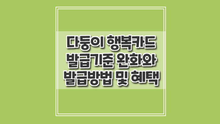  다둥이 행복카드 발급기준 완화와 발급방법 및 혜택 확인하세요