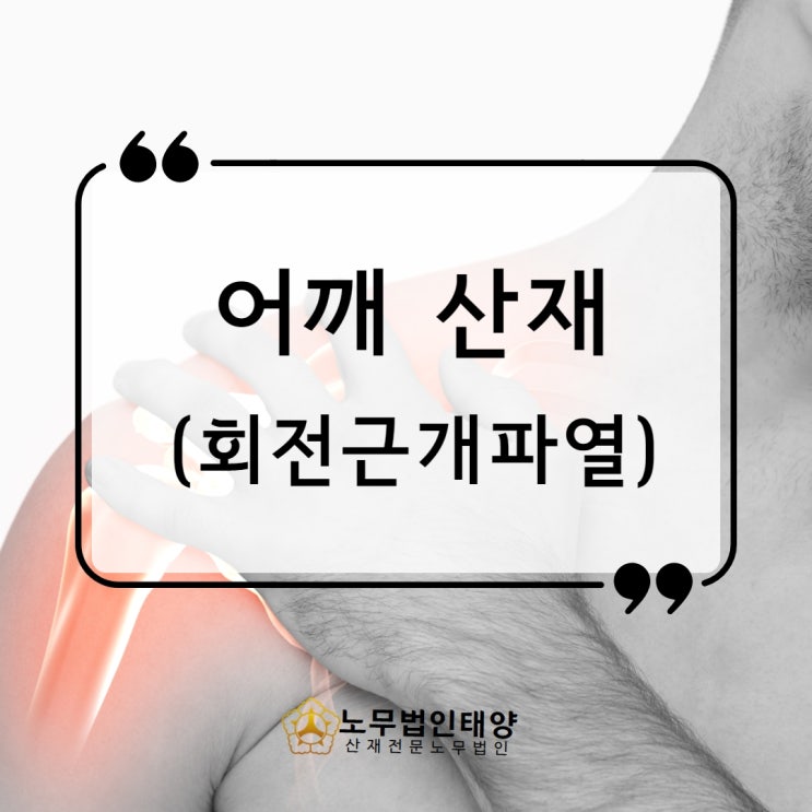  어깨 회전근개파열 산재 전문 노무사와 함께 장해보상받으세요
