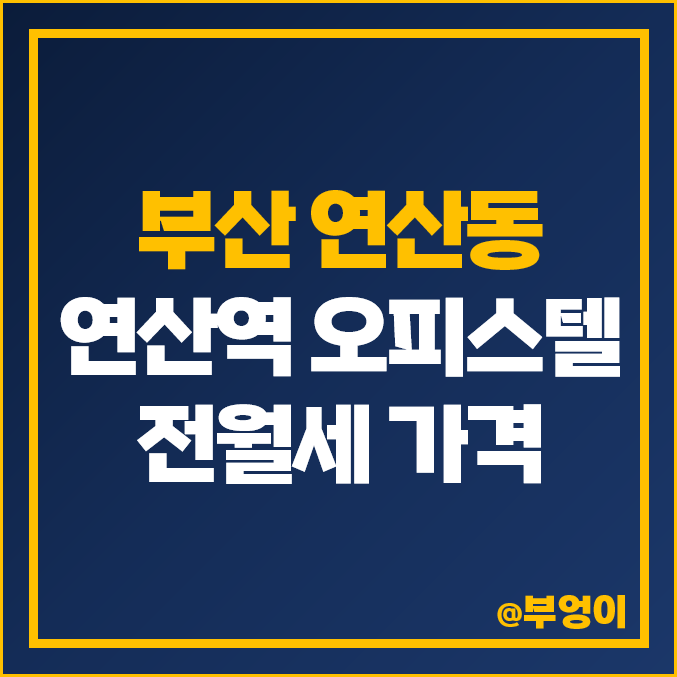 부산 연산동 및 연산역 오피스텔 전세 보증금, 월세 가격 : 전월세 제일 비싼 부동산 시세