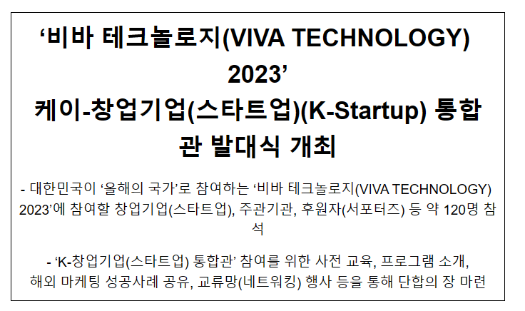 ‘비바 테크놀로지(VIVA TECHNOLOGY) 2023’ 케이-창업기업(스타트업)(K-Startup) 통합관 발대식 개최 ‘비바 테크놀로지(VIVA TECHNOLOGY) 2023’ 케이-창업기업(스타트업)(K-Startup) 통합관 발대식 개최