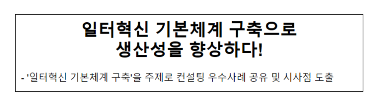 일터혁신 기본체계 구축으로 생산성을 향상하다!_고용노동부 일터혁신 기본체계 구축으로 생산성을 향상하다!_고용노동부