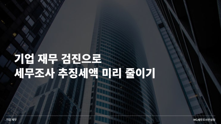  기업 재무 검진으로 세무조사 추징세액 미리 줄이기