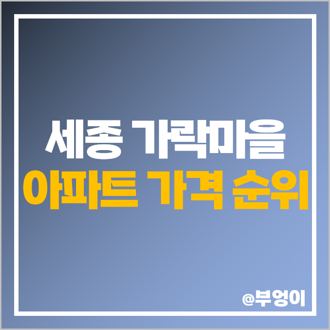 세종 고운동 가락마을 아파트 매매 시세 : 1단지 힐데스하임, 6단지 7단지 중흥 S클래스 프라디움 등 제일 비싼 부동산 순위