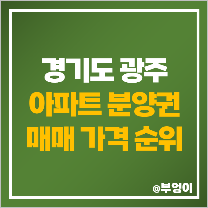 경기 광주 아파트 분양권 매매 가격 : 두산위브 센트럴파크, 오포 자이, 더파크 비스타 데시앙, 힐스테이트 초월역, 아이파크 실거래가 및 평당 시세 순위