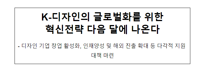 K-디자인의 글로벌화를 위한 혁신전략 다음 달에 나온다_산업통상자원부 K-디자인의 글로벌화를 위한 혁신전략 다음 달에 나온다_산업통상자원부