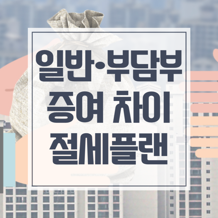  부담부증여 할 때 감정평가의 필요성과 일반증여 차이점.