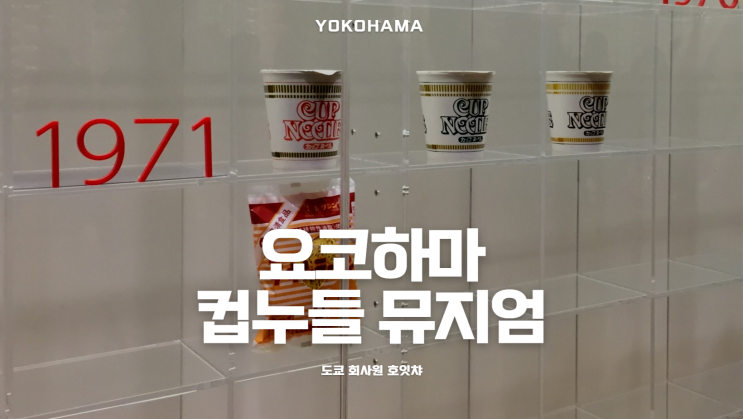  [도쿄 근교 여행] 나만의 컵라면을 만들어보자, 요코하마 컵라면 박물관 (CUPNOODLES MUSEUM)