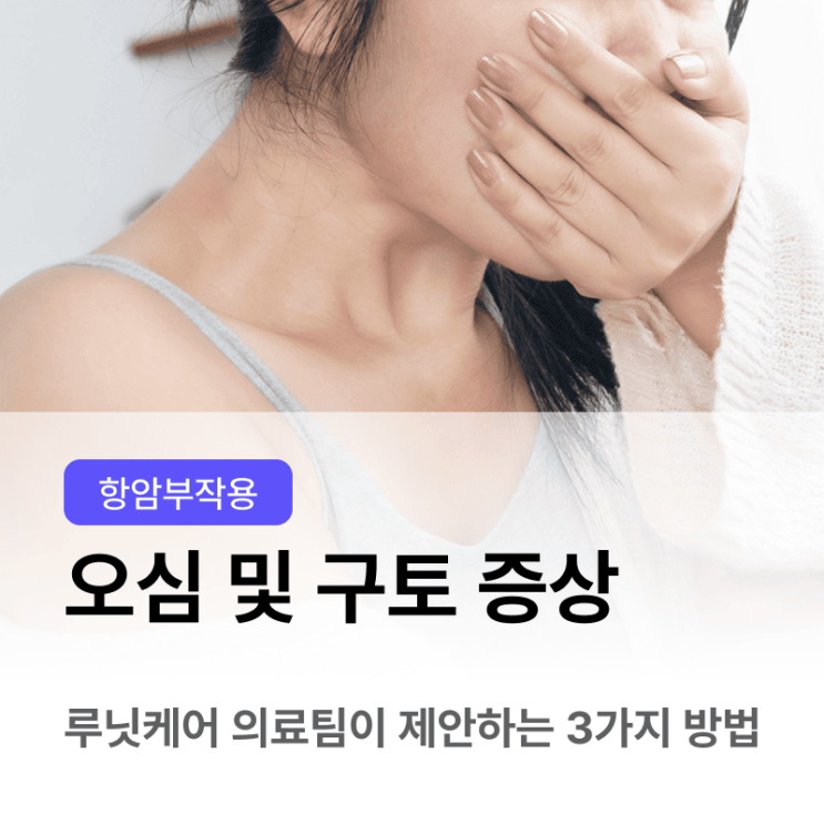  항암치료 중 부작용 오심 및 구토 증상 완화 방법? | 루닛케어 의료팀이 제안하는 3가지 방법