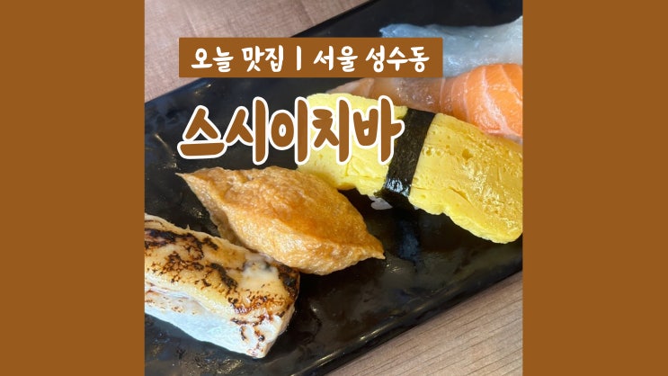 성수초밥 맛집 스시이치바 푸짐한 구성 가성비 굳