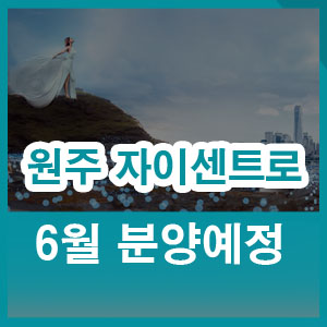  원주자이 센트로 6월 분양 모델하우스 홍보관 위치