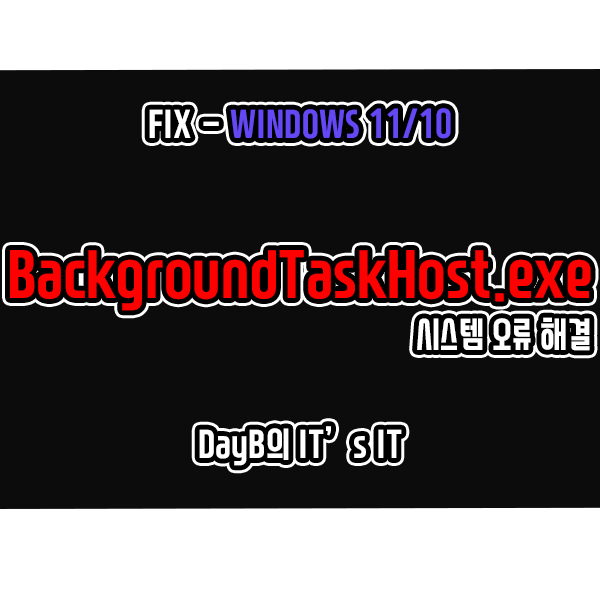 윈도우11/10의 BackgroundTaskHost.exe 시스템 오류 해결 윈도우11/10의 BackgroundTaskHost.exe 시스템 오류 해결