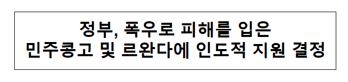 정부, 폭우로 피해를 입은 민주콩고 및 르완다에 인도적 지원 결정 정부, 폭우로 피해를 입은 민주콩고 및 르완다에 인도적 지원 결정