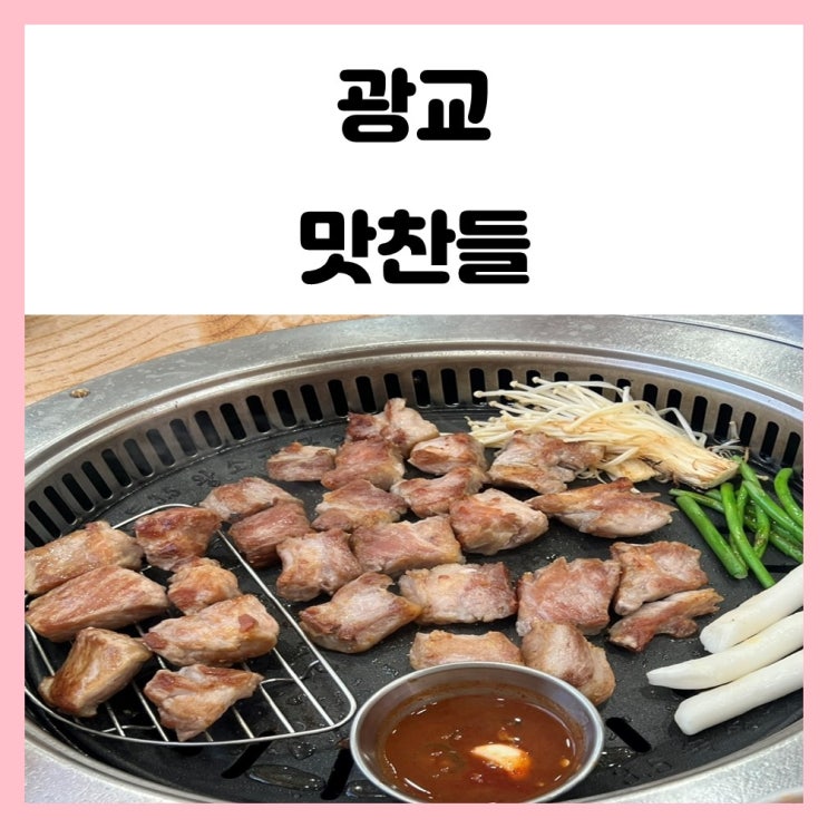 영통구 맛집 광교 고기집 맛찬들 목살 삼겹살 맛있어요