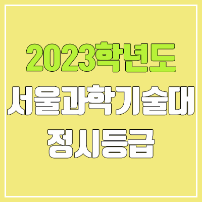 2023 서울과기대 정시등급 (예비번호, 서울과학기술대학교) 2023 서울과기대 정시등급 (예비번호, 서울과학기술대학교)