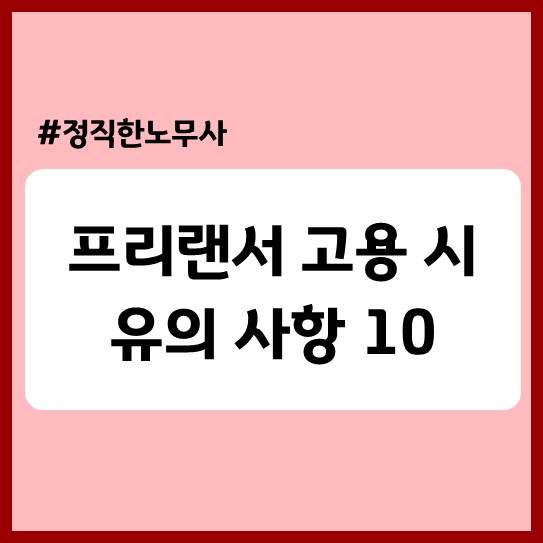  [기업자문] 프리랜서 고용 시 유의사항(feat. 노동분쟁이 없으려면)