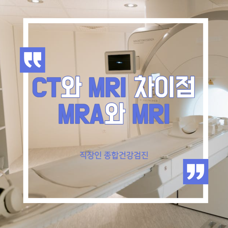 [보건관리자]직장인 건강검진/종합검진 MR형 이란/CT와 MRI 차이점/MRA와 MRI